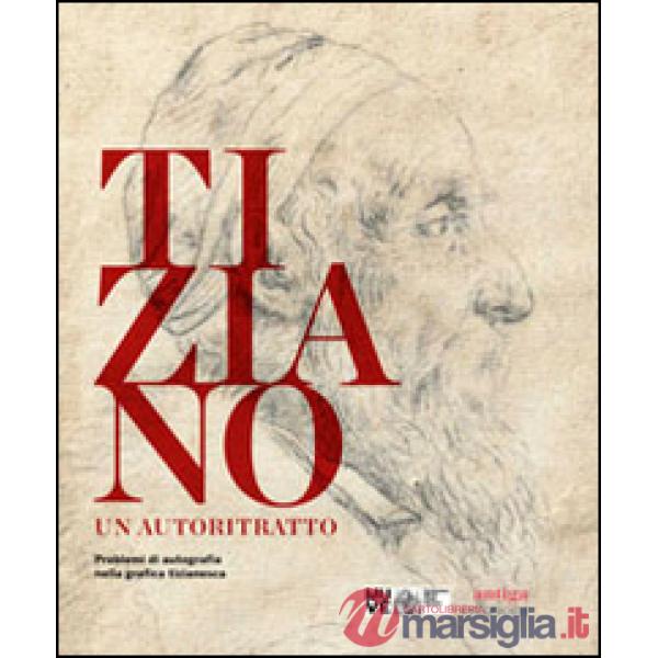 Tiziano. Un autoritratto. Problemi di autografia nella grafica tizianesca. Catalogo della mostra (Venezia, marzo-giugno 2014). E