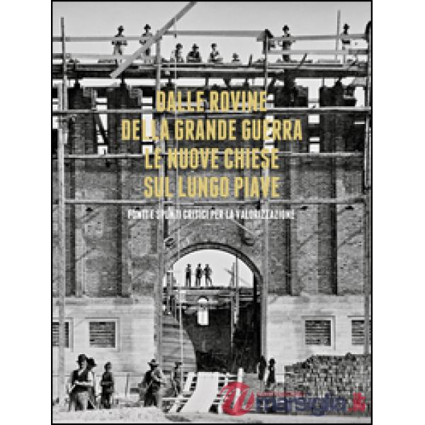 Dalle rovine della grande guerra. Le nuove chiese sul lungo Piave. Fonti e spunti critici per la valorizzazione. Con DVD