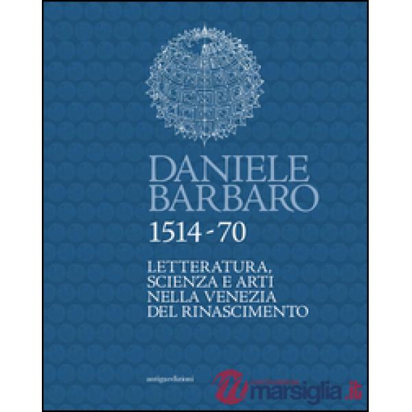 Daniele Barbaro 1514-70. Letteratura, scienza e arti nella Venezia del Rinascimento