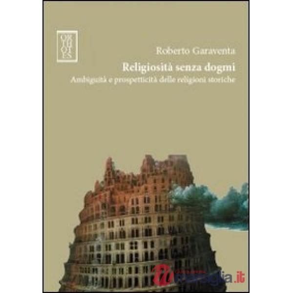 Religiosità senza dogmi. Ambiguità e prospetticità delle religioni storiche