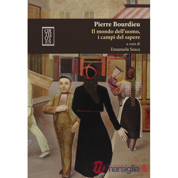 Pierre Bourdieu. Il mondo dell'uomo, i campi del sapere