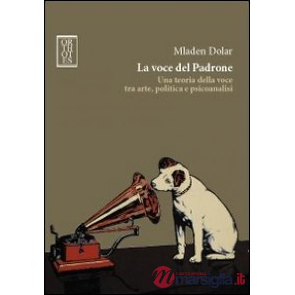 Voce del padrone. Una teoria della voce tra arte, politica e psicoanalisi (La)