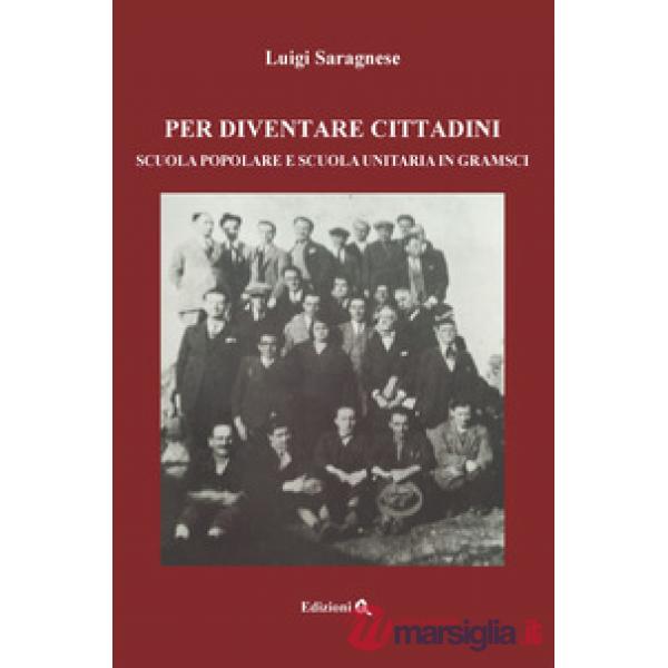 Per diventare cittadini. Scuola popolare e scuola unitaria in Gramsci