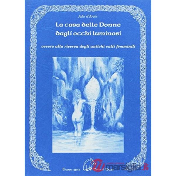 Casa delle donne dagli occhi luminosi ovvero alla ricerca degli antichi culti femminili (La)