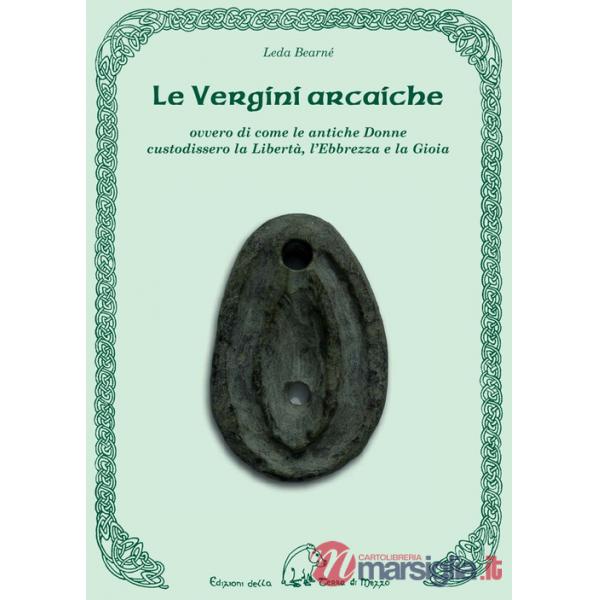 Vergini arcaiche ovvero di come le antiche donne custodissero la libertà, l'ebbrezza e la gioia (Le)