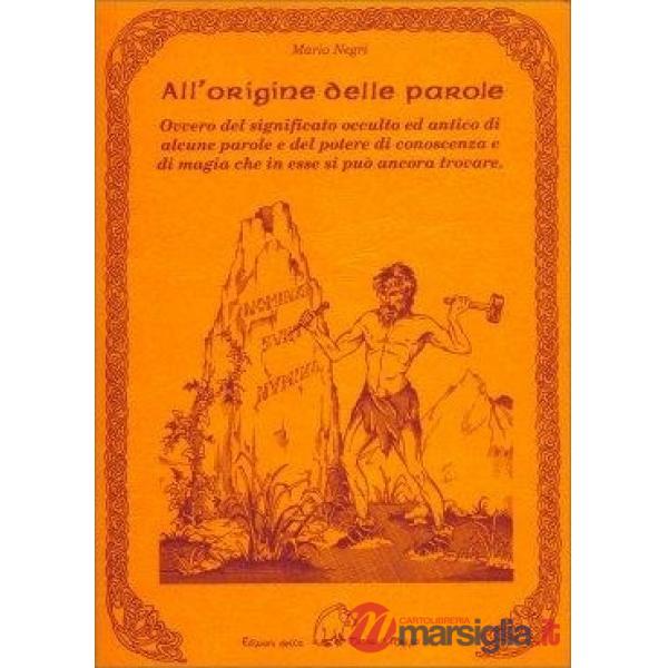 All'origine delle parole. Ovvero del significato occulto e antico di alcune parole e del potere di conoscenza e di magia che in 