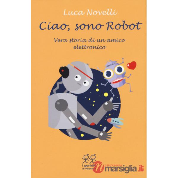 Ciao, sono Robot. Vera storia di un amico elettronico