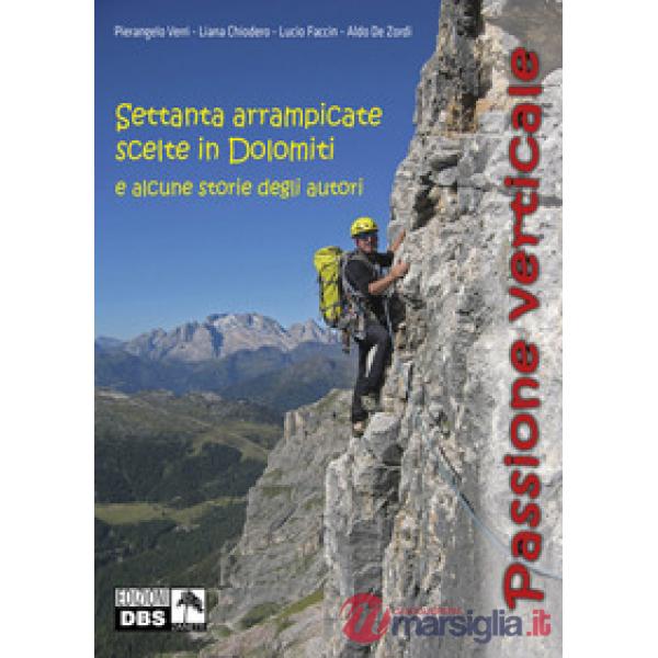 Passione verticale. Settanta arrampicate scelte in Dolomiti e alcune storie degli autori