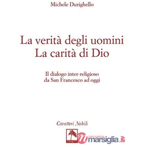 La verità degli uomini. La carità di Dio. Il dialogo inter-religioso da San Francesco ad oggi