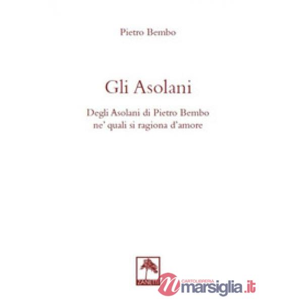 Gli asolani. Degli Asolani di Pietro Bembo ne' quali si ragiona d'amore