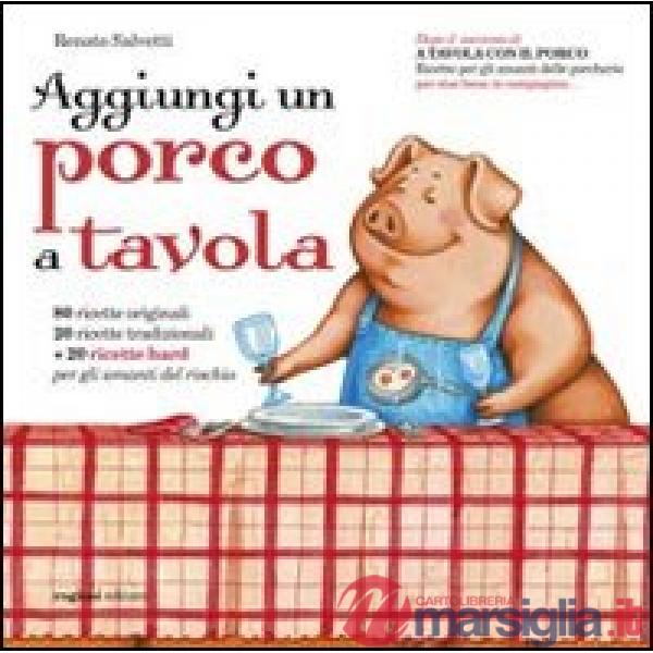 Aggiungi un porco a tavola. Centoventi ricette per gli amanti delle porcherie