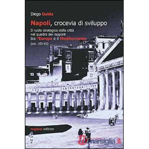 Napoli, crocevia di sviluppo. Il ruolo strategico della città nel quadro dei rapporti tra l'Europa e il Mediterraneo (sec. XIX-X