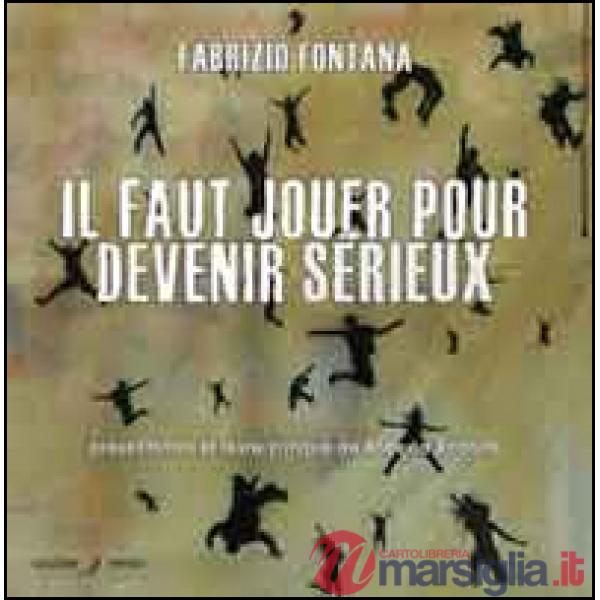 Faut jouer pour devenir sérieux. Catalogo della mostra (Nizza, 15 marzo-14 aprile 2014). Ediz. multinazionale (Il)