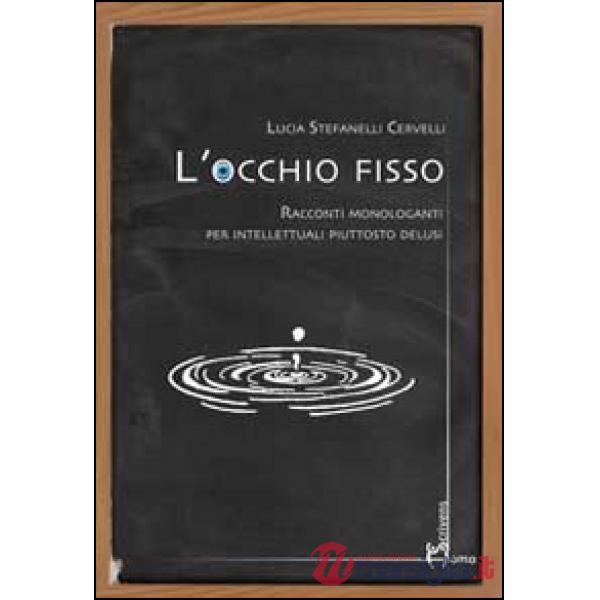 Occhio fisso. Racconti monologanti per intellettuali piuttosto delusi (L')