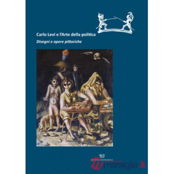 Carlo Levi e l'arte della politica. Disegni e opere pittoriche. Catalogo della mostra (Roma, 28 novembre 2019-22 marzo 2020)