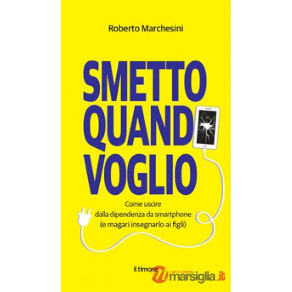 Smetto quando voglio. Come uscire dalla dipendenza da smartphone (e magari insegnarlo ai figli)