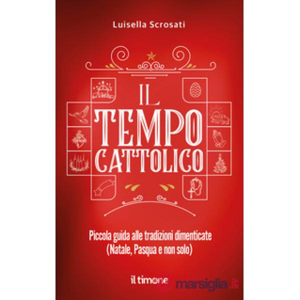 Tempo cattolico. Piccola guida alle tradizioni dimenticate (Natale, Pasqua e non solo) (Il)