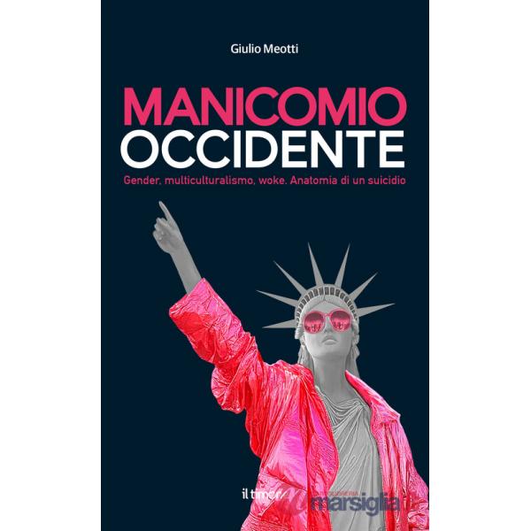 Manicomio Occidente. Gender, multiculturalismo, woke. Anatomia di un suicidio