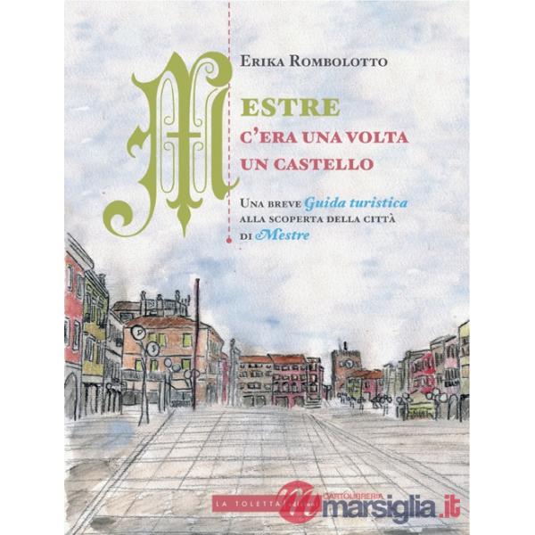 Mestre, c'era una volta un castello. Una breve guida turistica alla scoperta delle città di Mestre