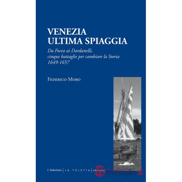 Venezia. Ultima spiaggia. Da Focea dei Dardanelli, cinque battaglie per cambiare la storia 1649-1657