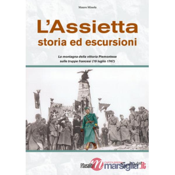 Assietta. Storia ed escursioni. Montagna della vittoria Piemontese sulle truppe francesi (19 luglio 1747) (L')