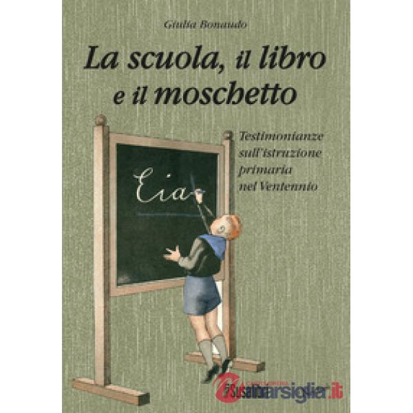 Scuola il libro e il moschetto. Testimonianze sull'istruzione primaria nel Ventennio (La)