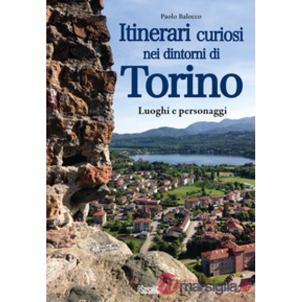 Itinerari curiosi nei dintorni di Torino. Luoghi e personaggi