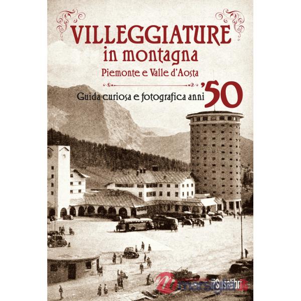 Villeggiature in montagna. Piemonte e Valle d'Aosta. Guida curiosa e fotografica anni '50