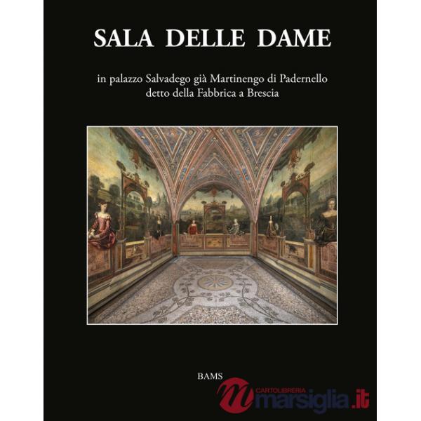 Sala delle Dame, in palazzo Salvadego già Martinengo di Padernello detto della Fabbrica a Brescia. Ediz. illustrata