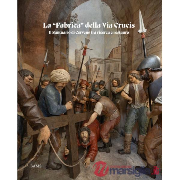 «fabrica» della Via Crucis. Il Santuario di Cerveno tra ricerca e restauro (La)