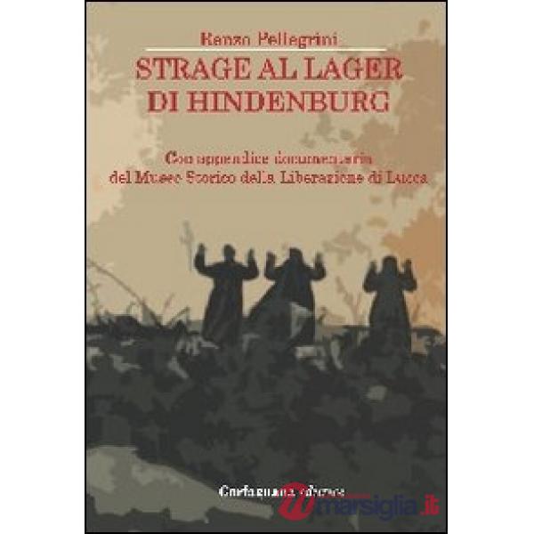 Strage al lager di Hindenburg. Con appendice documentaria del museo storico della liberazione di Lucca
