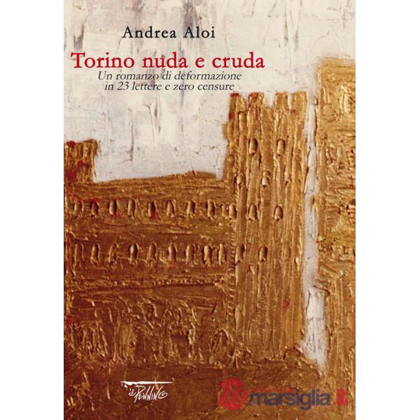 Torino nuda e cruda. Un romanzo di deformazione in 23 lettere e zero censure