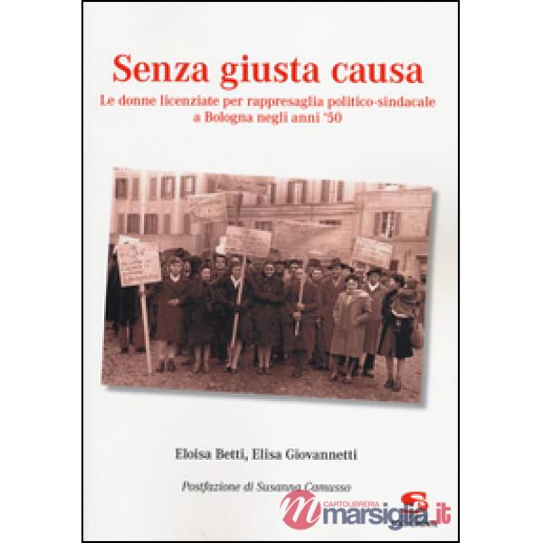 Senza giusta causa. Le donne licenziate per rappresaglia politico-sindacale a Bologna negli anni '50