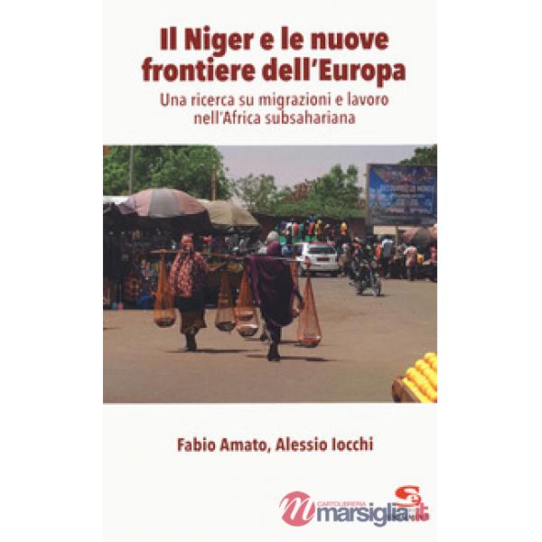 Niger e le nuove frontiere dell'Europa. Una ricerca su migrazioni e lavoro nell'Africa subsahariana (Il)