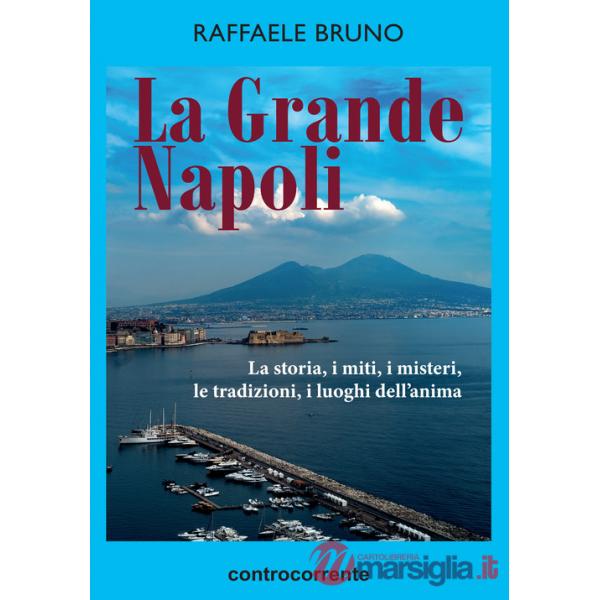Grande Napoli. La storia, i miti, i misteri, le tradizioni, i luoghi dell'anima (La)