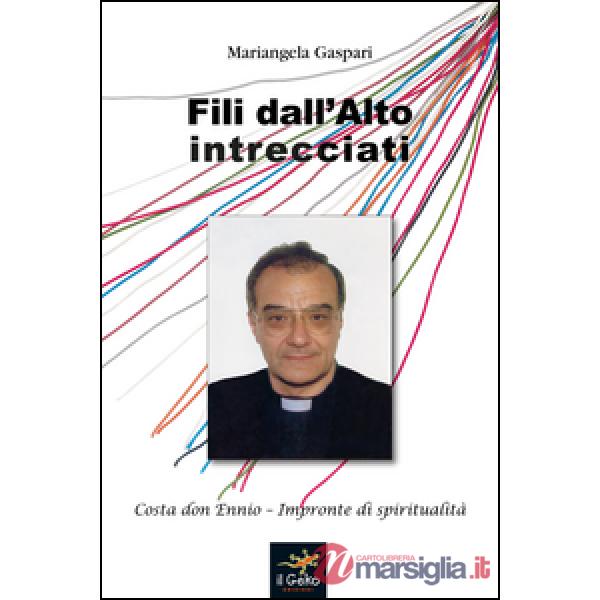 Fili dall'alto intrecciati. Costa don Ennio. Impronte di spiritualità