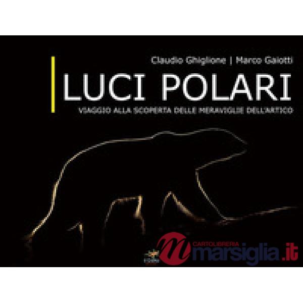 Luci polari. Viaggio alla scoperta delle meraviglie dell'Artico