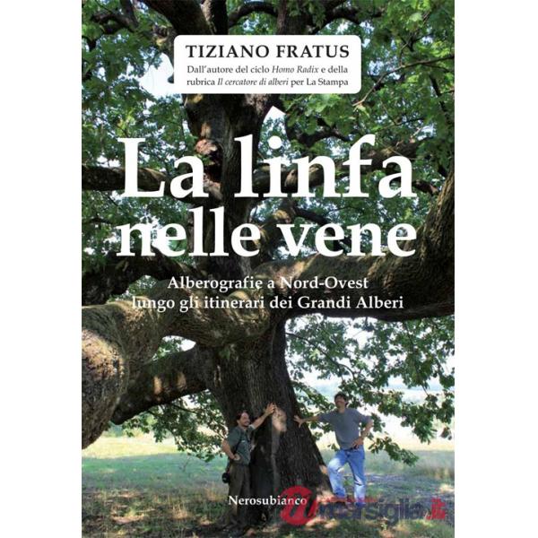 Linfa nelle vene. Alberografie a Nord-Ovest lungo gli itinerari dei grandi alberi (La)