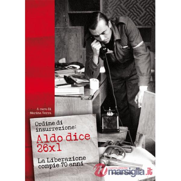 Ordine di insurrezione. Aldo dice 26x1. La liberazione compie 70 anni
