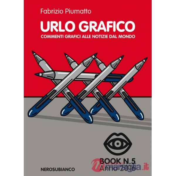 Urlo grafico. Commenti grafici alle notizie dal mondo (2016). Ediz. illustrata. Vol. 5