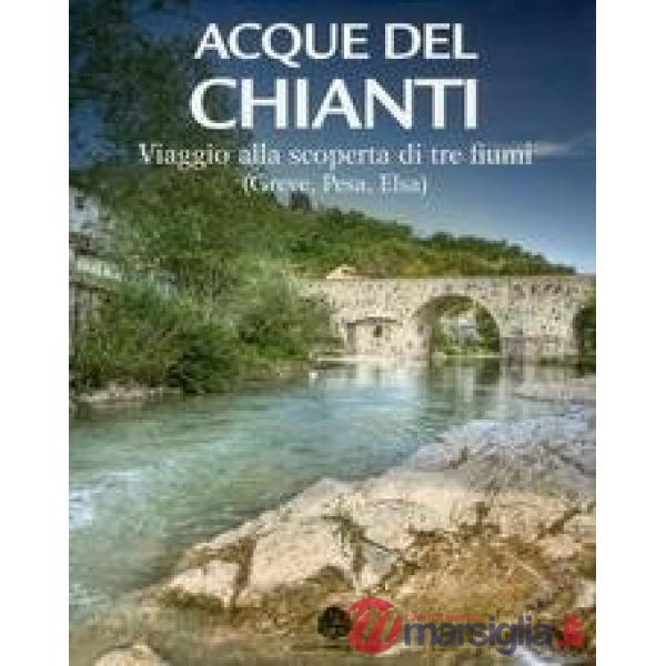 Acque del Chianti. Viaggio alla scoperta di tre fiumi. Greve, Pesa, Elsa