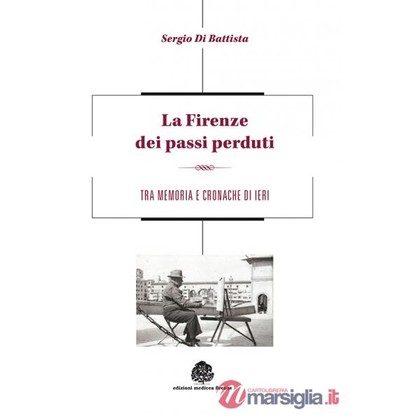 Firenze dei passi perduti. Tra memoria e cronache di ieri (La)