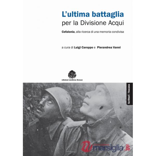 Ultima battaglia per la divisione Acqui. Cefalonia, alla ricerca di una memoria condivisa (L')