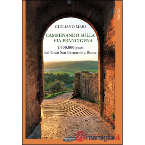 Camminando sulla via Francigena. 1.400.000 passi dal Gran San Bernardo a Roma