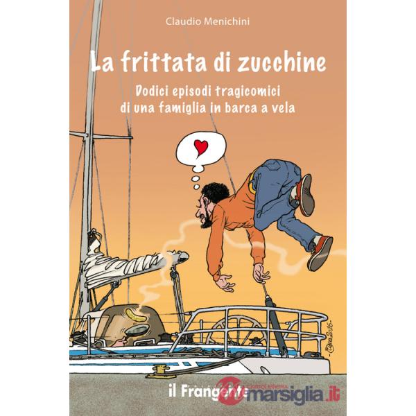 Frittata di zucchine. Dodici episodi tragicomici di una famiglia in barca a vela (La)