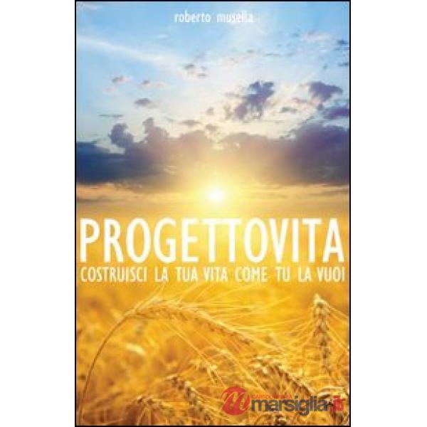 Progetto vita. Costruisci la tua vita come tu la vuoi