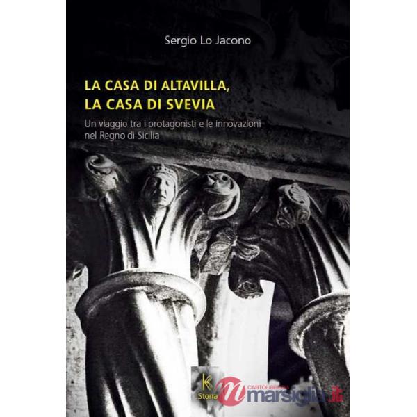 Casa di Altavilla, la casa di Svevia. Un viaggio tra i protagonisti e le innovazioni nel Regno di Sicilia (La)