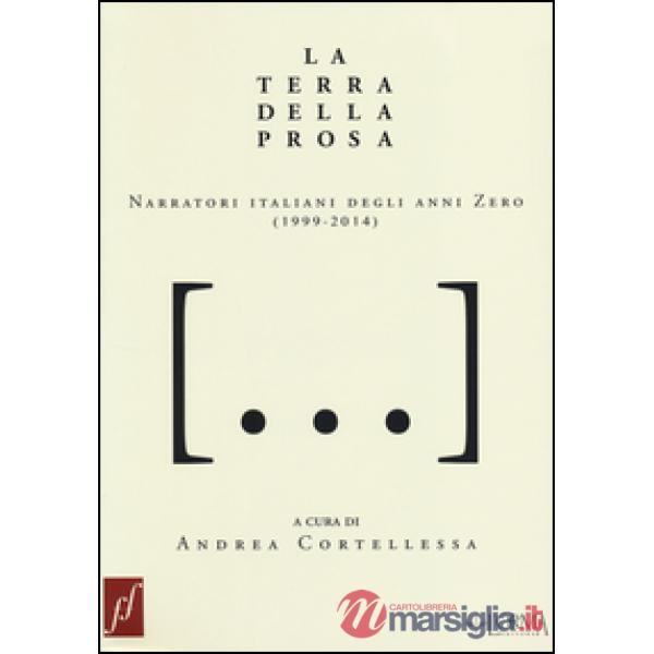 Terra della prosa. Narratori italiani degli anni zero (1999-2014) (La)
