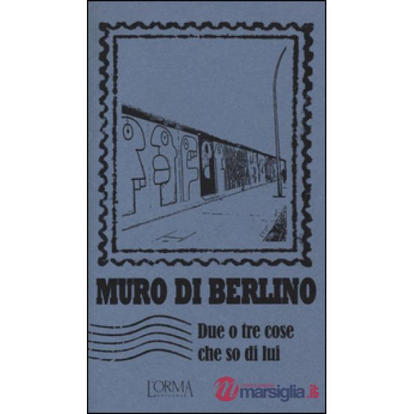 Muro di Berlino. Due o tre cose che so di lui