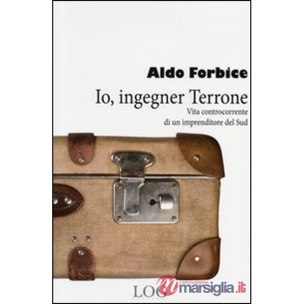 Io, ingegner Terrone. Vita controcorrente di un imprenditore del Sud